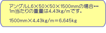�A���O��L6�~50�~50�~1500�����̏ꍇ�E�E�E1��������̏d�ʂ�4.43����/���ł��B1500�����~4.43����/��=6.645����